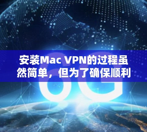 安装Mac VPN的过程虽然简单,但为了确保顺利完成并正常使用,请按照以下步骤操作 安装Mac VPN的过程虽然简单,但为了确保顺利完成并正常使用,请按照以下步骤操作