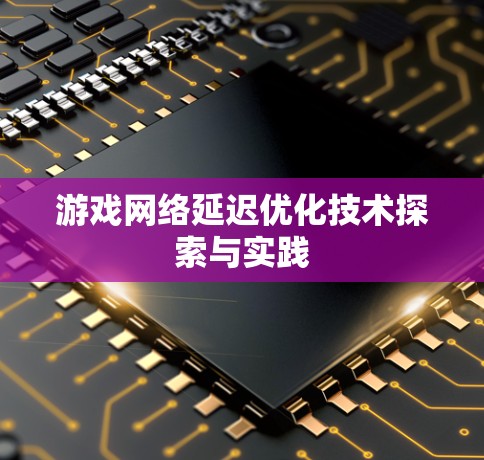 游戏网络延迟优化技术探索与实践