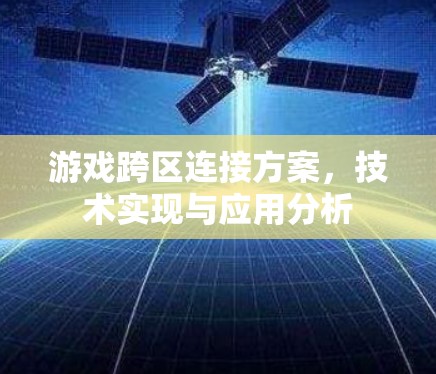 游戏跨区连接方案，技术实现与应用分析
