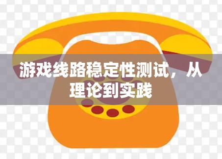 游戏线路稳定性测试，从理论到实践