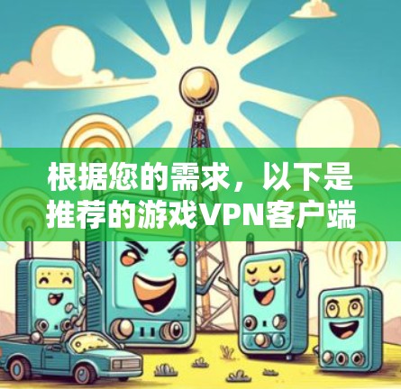 根据您的需求，以下是推荐的游戏VPN客户端，分为不同价格区间和功能特点