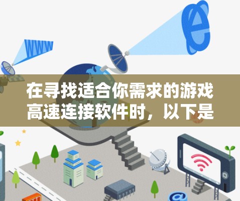 在寻找适合你需求的游戏高速连接软件时，以下是一个有条理的指南，帮助你做出明智的选择