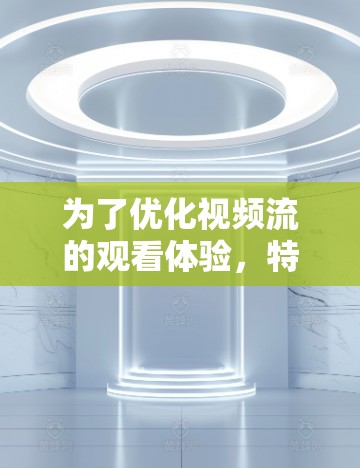 为了优化视频流的观看体验，特别是在遇到缓冲或访问限制时，您可以考虑以下步骤