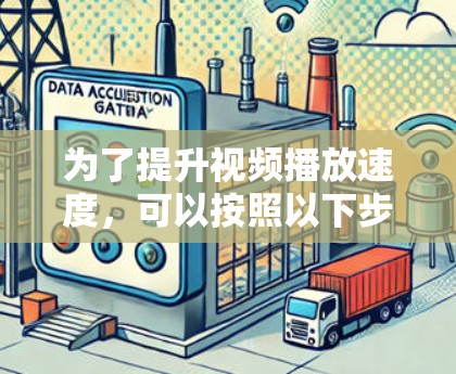 为了提升视频播放速度，可以按照以下步骤进行优化