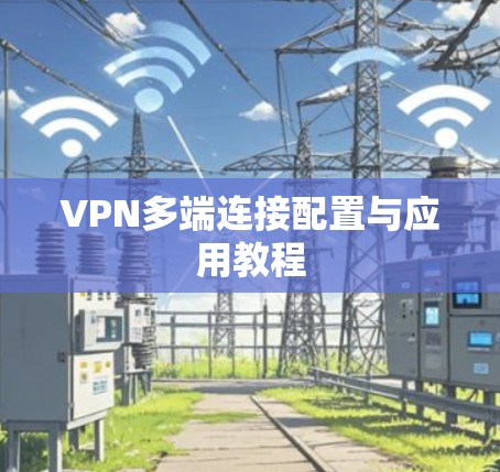 VPN多端连接配置与应用教程