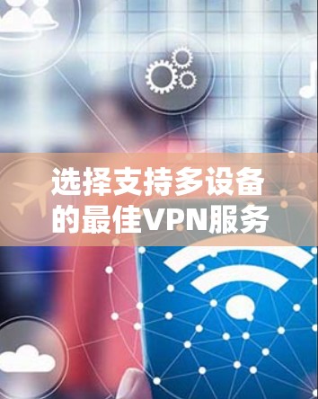 选择支持多设备的最佳VPN服务