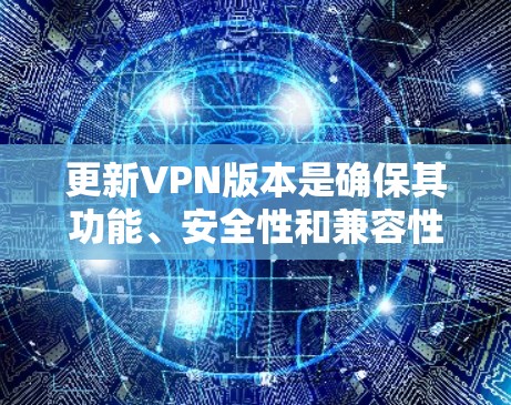 更新VPN版本是确保其功能、安全性和兼容性的重要步骤。以下是按照逻辑排列的详细指南
