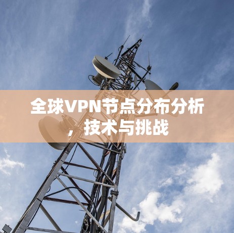 全球VPN节点分布分析，技术与挑战