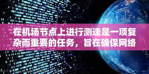 在机场节点上进行测速是一项复杂而重要的任务，旨在确保网络的稳定性、安全性和高效运行。以下是进行机场节点测速的详细步骤