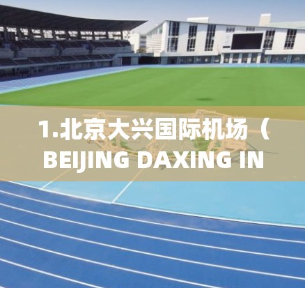 1.北京大兴国际机场（BEIJING DAXING INTERNATIONAL AIRPORT）