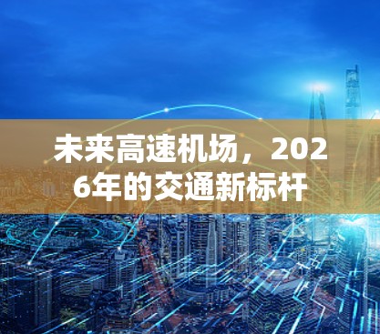 未来高速机场，2026年的交通新标杆