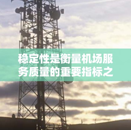 稳定性是衡量机场服务质量的重要指标之一，包括安全性、服务质量、基础设施维护、运营效率等方面。以下是一些国际知名机场在稳定性方面的排行，供参考