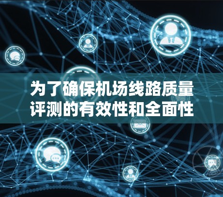 为了确保机场线路质量评测的有效性和全面性，以下是一个详细的分步骤解释