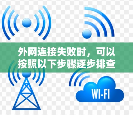 外网连接失败时，可以按照以下步骤逐步排查和解决问题