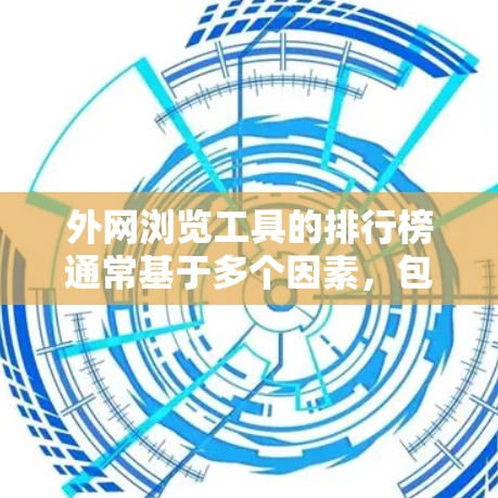 外网浏览工具的排行榜通常基于多个因素，包括搜索引擎的覆盖范围、功能多样性、用户基础以及广告模式等。以下是对这些工具的排名及其背后的原因