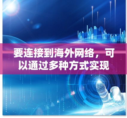 要连接到海外网络，可以通过多种方式实现，以下是一些常用的方法和工具