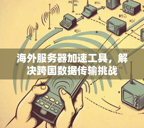 海外服务器加速工具，解决跨国数据传输挑战