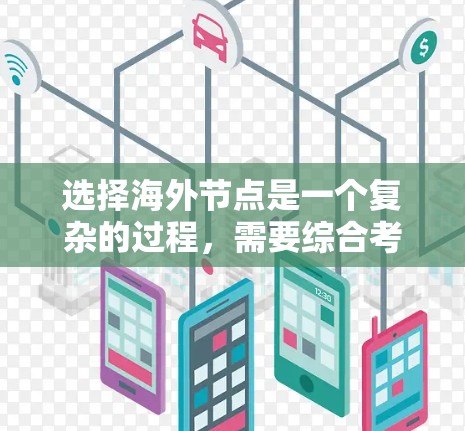 选择海外节点是一个复杂的过程，需要综合考虑多个因素，包括网络性能、数据隐私、法规合规性、成本效益以及地理位置等。以下是一些建议，帮助你更好地选择海外节点