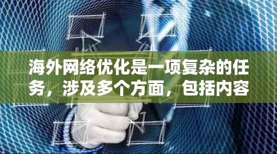 海外网络优化是一项复杂的任务，涉及多个方面，包括内容交付网络（CDN）数据中心位置、网络安全、带宽管理和监控等。以下是一些常用的海外网络优化软件和工具，能够帮助您在海外市场中优化网络性能