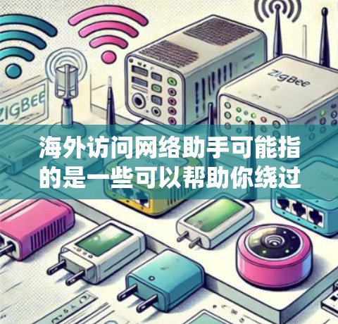 海外访问网络助手可能指的是一些可以帮助你绕过地域限制或访问被屏蔽网站的工具或方法。以下是一些常见的解决方案和方法