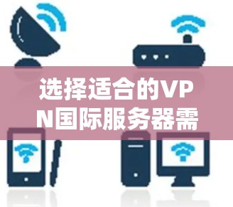 选择适合的VPN国际服务器需要根据你的需求、目标地区以及隐私和安全要求来决定。以下是一些常见的国际服务器选择建议