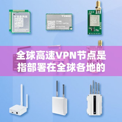 全球高速VPN节点是指部署在全球各地的高速服务器，提供快速、安全的互联网连接。以下是对全球高速VPN节点的详细分析