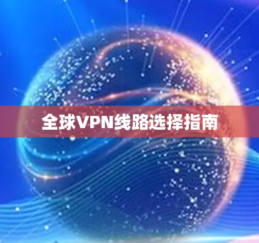 全球VPN线路选择指南