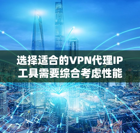 选择适合的VPN代理IP工具需要综合考虑性能、隐私保护、使用便利性、价格、多设备支持等多个因素。以下是根据这些因素整理出的推荐