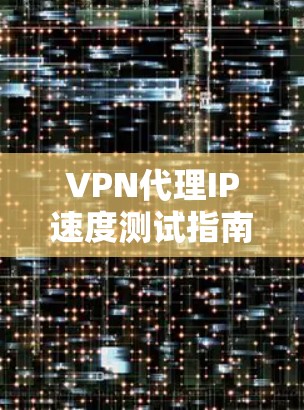 VPN代理IP速度测试指南
