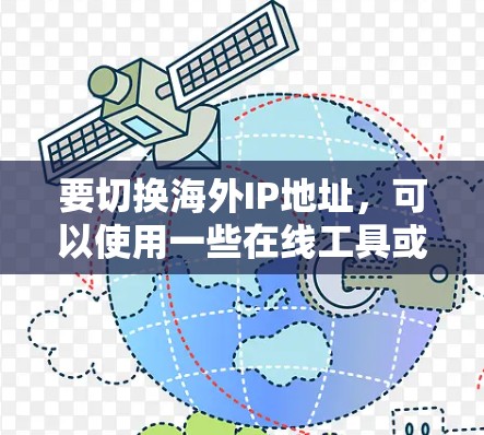 要切换海外IP地址，可以使用一些在线工具或服务来获取或切换IP地址。以下是一些可能有用的资源和工具