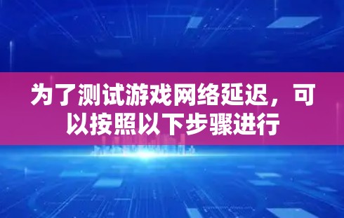 为了测试游戏网络延迟，可以按照以下步骤进行