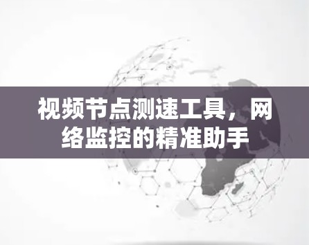 视频节点测速工具，网络监控的精准助手