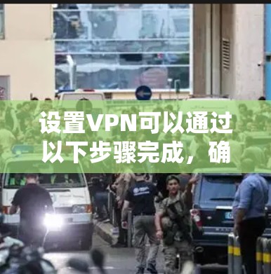 设置VPN可以通过以下步骤完成，确保在保护隐私和安全的同时，顺利访问所需网络资源。以下是详细的指导