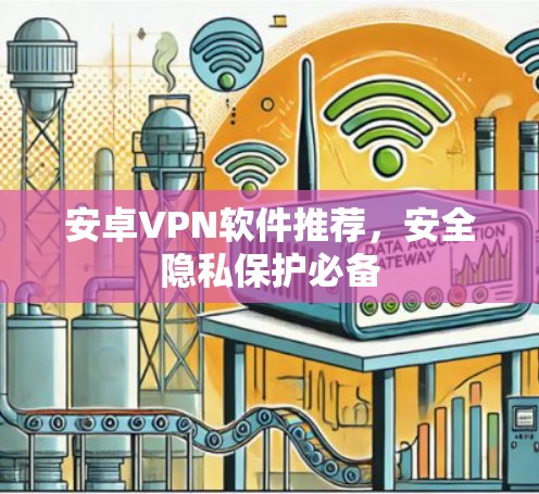 安卓VPN软件推荐，安全隐私保护必备