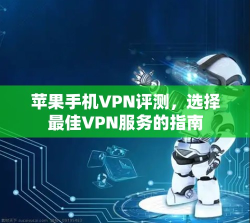 苹果手机VPN评测，选择最佳VPN服务的指南