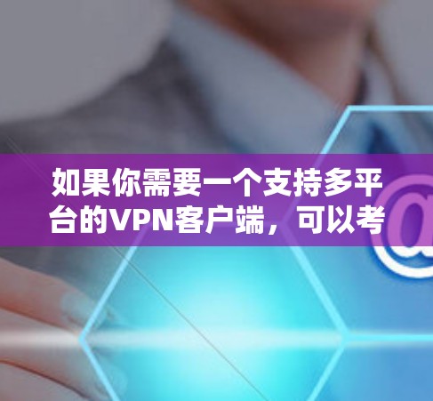 如果你需要一个支持多平台的VPN客户端，可以考虑以下几款流行的VPN服务，它们在Windows、Mac、iOS和Android等多个平台都有客户端
