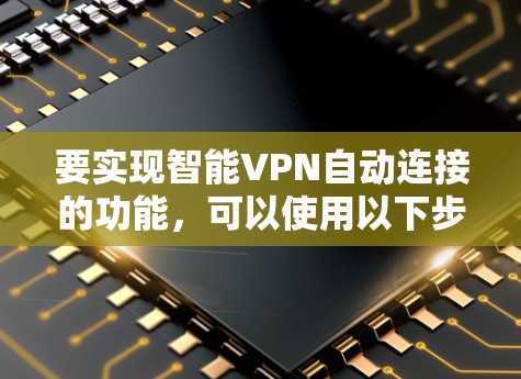 要实现智能VPN自动连接的功能，可以使用以下步骤