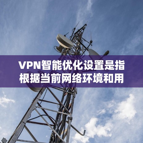 VPN智能优化设置是指根据当前网络环境和用户需求，自动调整VPN连接参数的过程，从而提升连接速度和稳定性。以下是实现VPN智能优化的关键步骤和注意事项