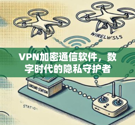VPN加密通信软件，数字时代的隐私守护者