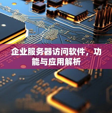 企业服务器访问软件，功能与应用解析
