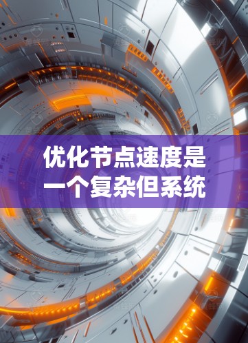 优化节点速度是一个复杂但系统性的工程，涉及多个层面的调整和优化。以下是一个有条理的优化步骤指南，帮助您逐步提升节点的处理和传输效率