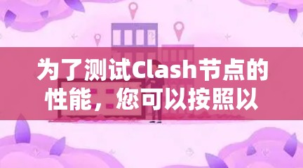 为了测试Clash节点的性能，您可以按照以下步骤进行