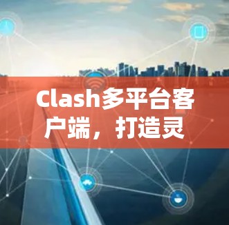 Clash多平台客户端，打造灵活高效的通信解决方案