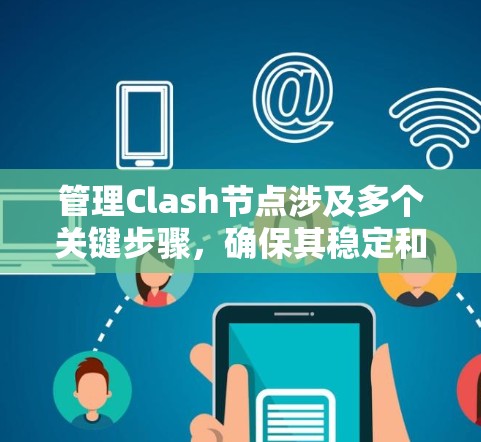 管理Clash节点涉及多个关键步骤，确保其稳定和高效运行。以下是详细的分步说明