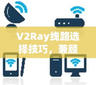 V2Ray线路选择技巧，兼顾性能与稳定性