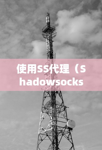 使用SS代理（Shadowsocks）进行网络连接，可以帮助你绕过网络限制并保护隐私。以下是详细的步骤指南