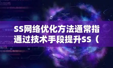 SS网络优化方法通常指通过技术手段提升SS（Shadowsocks）或类似工具的网络性能、稳定性和安全性。以下是一些常见的SS网络优化方法