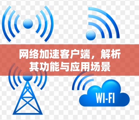 网络加速客户端，解析其功能与应用场景