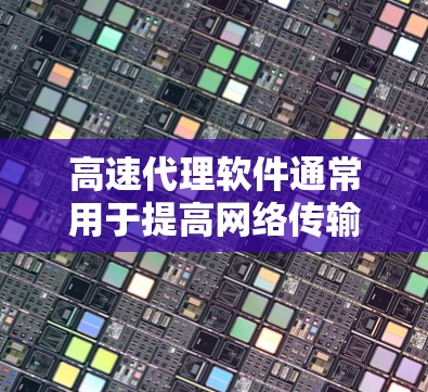 高速代理软件通常用于提高网络传输效率、减少延迟或负载均衡等场景。以下是一些常见的高速代理软件推荐