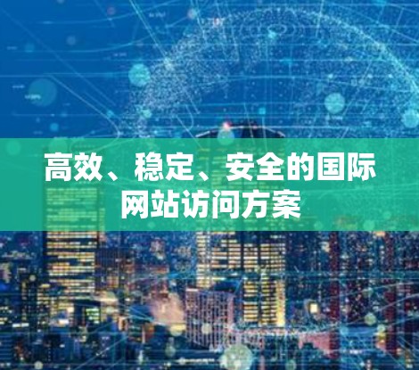 高效、稳定、安全的国际网站访问方案